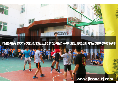 热血与青春交织在篮球场上的梦想与奋斗中国篮球漫画背后的故事与精神