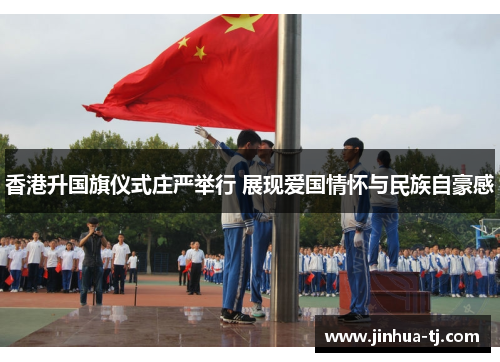 香港升国旗仪式庄严举行 展现爱国情怀与民族自豪感