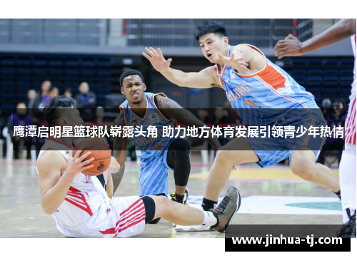 鹰潭启明星篮球队崭露头角 助力地方体育发展引领青少年热情
