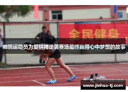 痴情运动员为爱拼搏逆袭赛场最终赢得心中梦想的故事