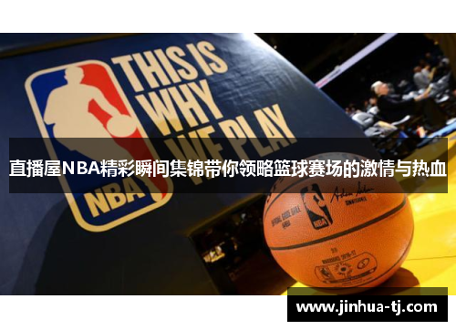 直播屋NBA精彩瞬间集锦带你领略篮球赛场的激情与热血