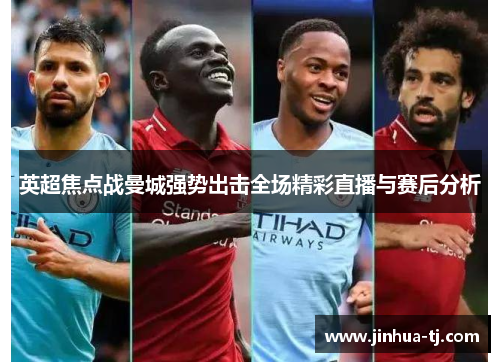 英超焦点战曼城强势出击全场精彩直播与赛后分析