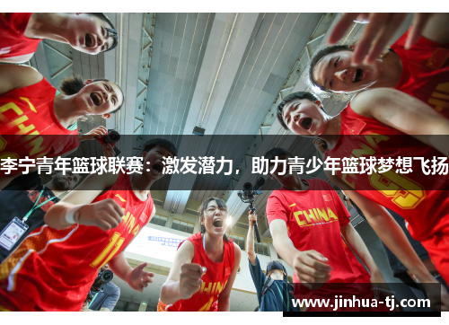 李宁青年篮球联赛：激发潜力，助力青少年篮球梦想飞扬