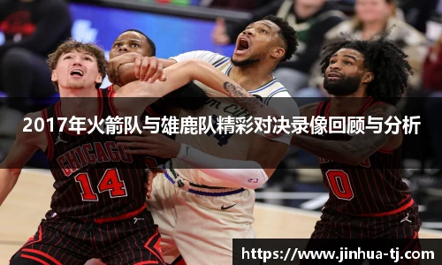 2017年火箭队与雄鹿队精彩对决录像回顾与分析
