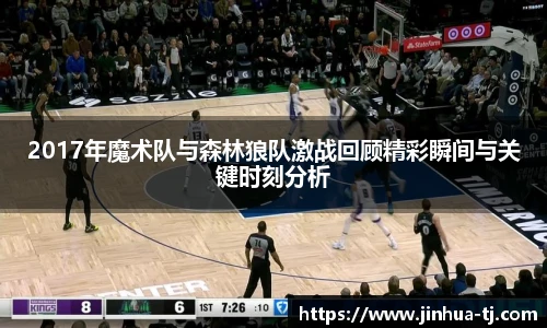 2017年魔术队与森林狼队激战回顾精彩瞬间与关键时刻分析