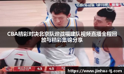 CBA精彩对决北京队迎战福建队视频直播全程回放与精彩集锦分享