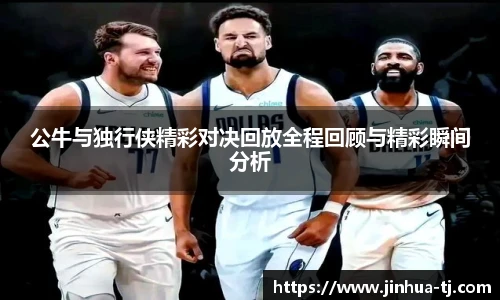 公牛与独行侠精彩对决回放全程回顾与精彩瞬间分析